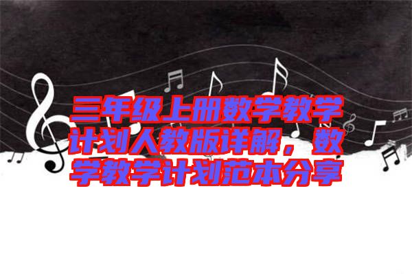 三年級(jí)上冊(cè)數(shù)學(xué)教學(xué)計(jì)劃人教版詳解，數(shù)學(xué)教學(xué)計(jì)劃范本分享