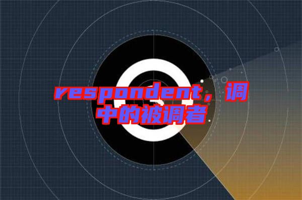 respondent，調(diào)中的被調(diào)者