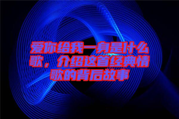 愛你給我一身是什么歌，介紹這首經(jīng)典情歌的背后故事