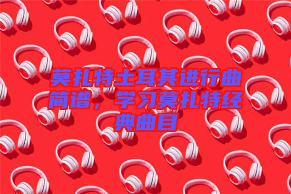 莫扎特土耳其進行曲簡譜，學習莫扎特經(jīng)典曲目