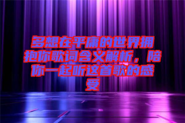 多想在平庸的世界擁抱你歌詞含義解析，陪你一起聽這首歌的感受