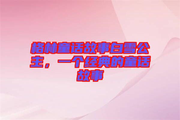 格林童話故事白雪公主，一個經(jīng)典的童話故事