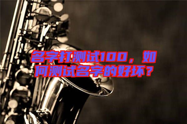 名字打測(cè)試100，如何測(cè)試名字的好壞？