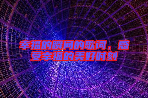 幸福的瞬間的歌詞，感受幸福的美好時(shí)刻