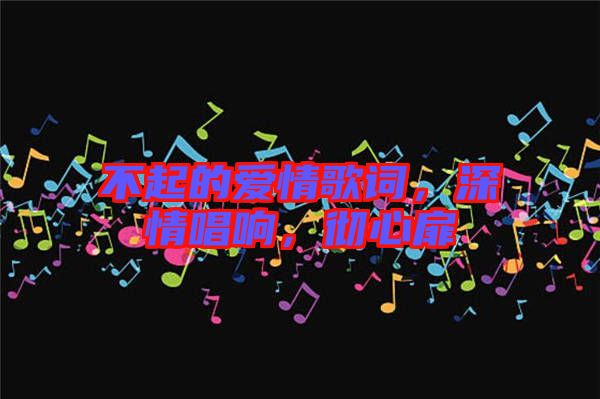 不起的愛情歌詞，深情唱響，徹心扉