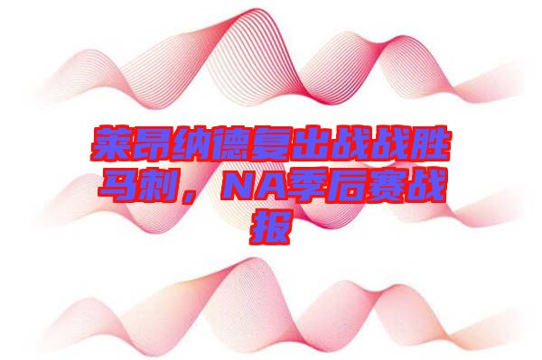 萊昂納德復(fù)出戰(zhàn)戰(zhàn)勝馬刺，NA季后賽戰(zhàn)報(bào)