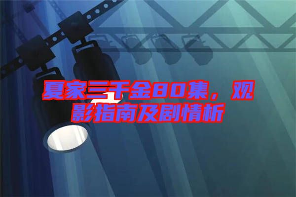 夏家三千金80集，觀影指南及劇情析