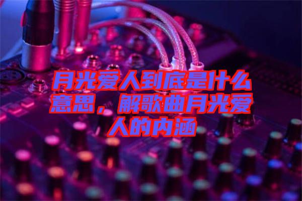 月光愛人到底是什么意思，解歌曲月光愛人的內(nèi)涵