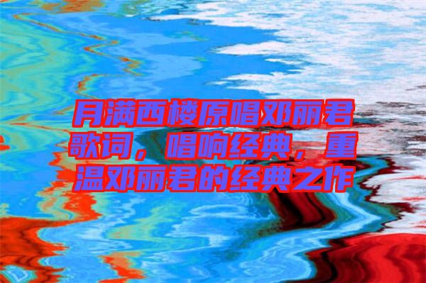 月滿西樓原唱鄧麗君歌詞，唱響經(jīng)典，重溫鄧麗君的經(jīng)典之作