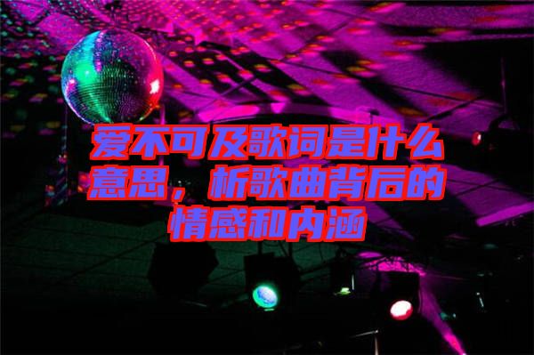 愛不可及歌詞是什么意思，析歌曲背后的情感和內(nèi)涵