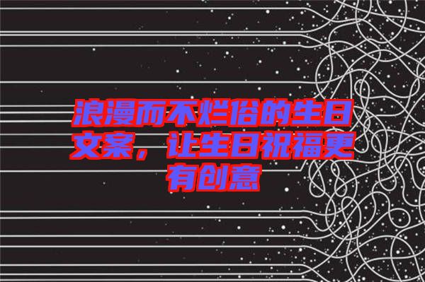 浪漫而不爛俗的生日文案，讓生日祝福更有創(chuàng)意