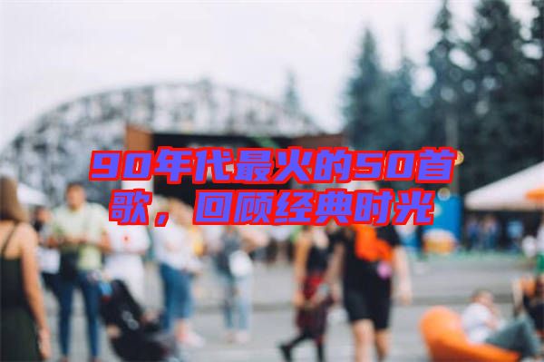 90年代最火的50首歌，回顧經(jīng)典時光