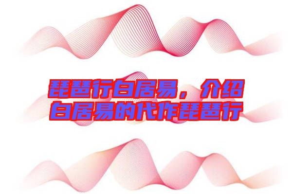 琵琶行白居易，介紹白居易的代作琵琶行