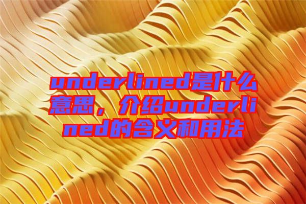 underlined是什么意思，介紹underlined的含義和用法