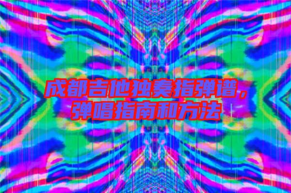 成都吉他獨奏指彈譜，彈唱指南和方法