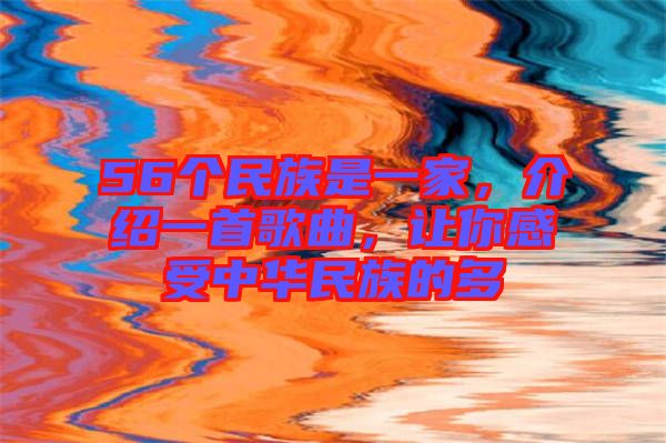 56個民族是一家，介紹一首歌曲，讓你感受中華民族的多