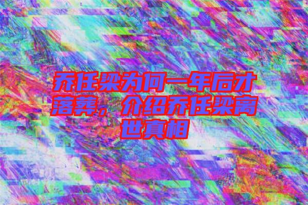 喬任梁為何一年后才落葬，介紹喬任梁離世真相