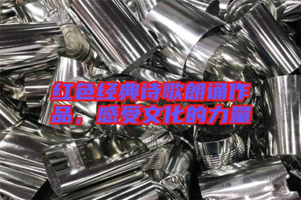 紅色經(jīng)典詩歌朗誦作品，感受文化的力量