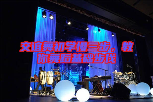 交誼舞初學(xué)慢三步，教你舞蹈基礎(chǔ)步伐
