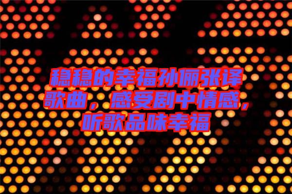 穩(wěn)穩(wěn)的幸福孫儷張譯歌曲，感受劇中情感，聽(tīng)歌品味幸福