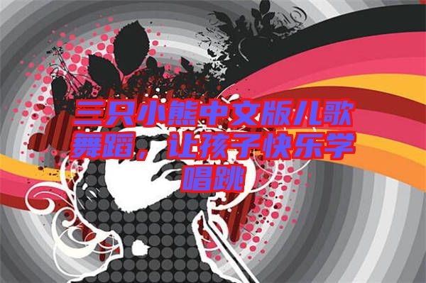 三只小熊中文版兒歌舞蹈，讓孩子快樂學(xué)唱跳