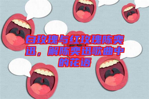 白玫瑰與紅玫瑰陳奕迅，解陳奕迅歌曲中的花語(yǔ)