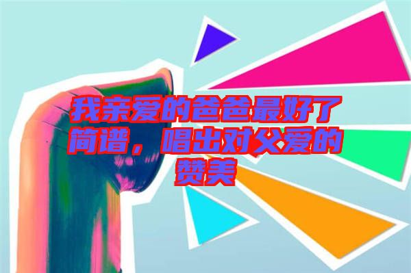 我親愛(ài)的爸爸最好了簡(jiǎn)譜，唱出對(duì)父愛(ài)的贊美