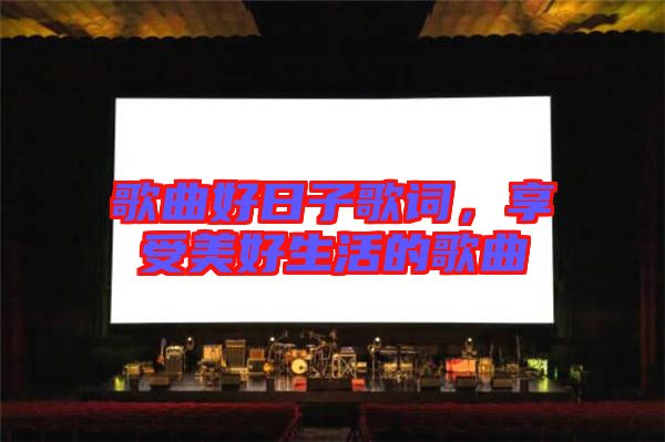 歌曲好日子歌詞，享受美好生活的歌曲