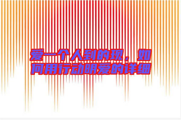 愛(ài)一個(gè)人到的現(xiàn)，如何用行動(dòng)明愛(ài)的詳細(xì)