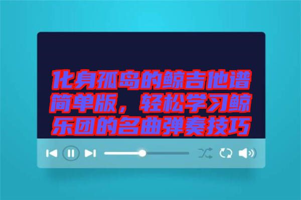 化身孤島的鯨吉他譜簡單版，輕松學(xué)習(xí)鯨樂團的名曲彈奏技巧