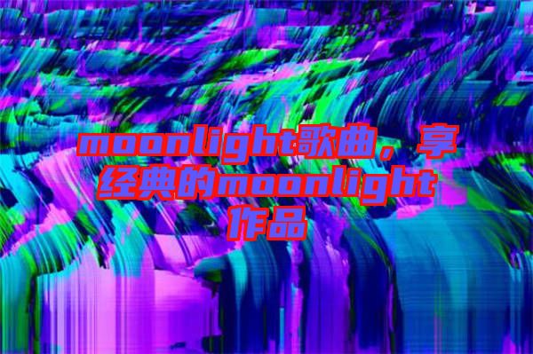 moonlight歌曲，享經(jīng)典的moonlight作品