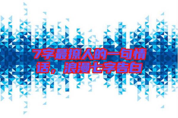 7字最撩人的一句情話，浪漫七字告白