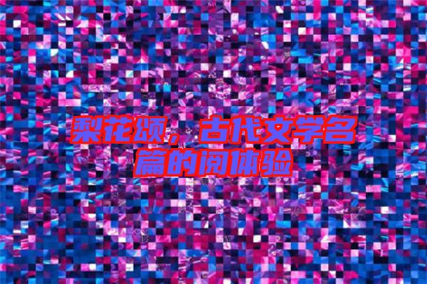 梨花頌，古代文學(xué)名篇的閱體驗