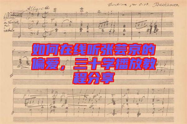 如何在線聽(tīng)張蕓京的偏愛(ài)，三十學(xué)播放教程分享