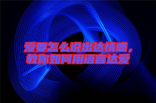 愛要怎么說出達情感，教你如何用語言達愛