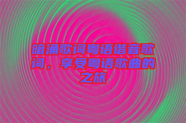 暗涌歌詞粵語(yǔ)諧音歌詞，享受粵語(yǔ)歌曲的之旅