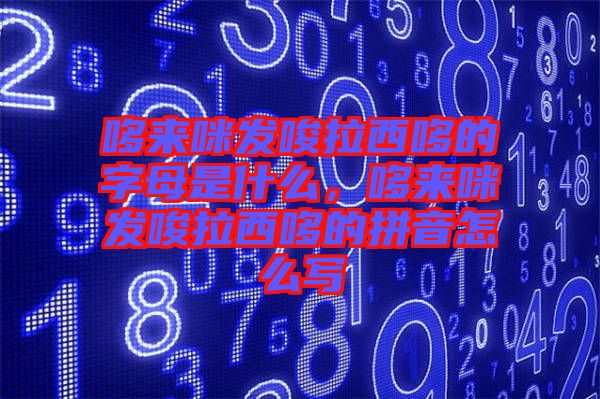 哆來咪發(fā)唆拉西哆的字母是什么，哆來咪發(fā)唆拉西哆的拼音怎么寫