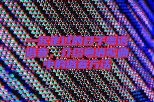 一起走過(guò)的日子粵語(yǔ)諧音，介紹粵語(yǔ)歌曲中的諧音方法