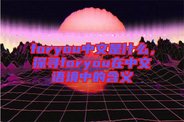 foryou中文是什么，探尋foryou在中文語境中的含義