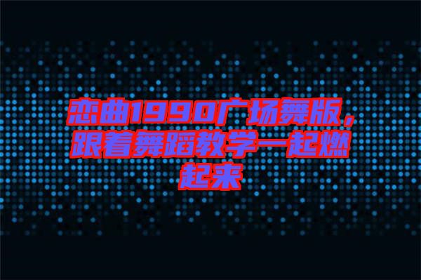 戀曲1990廣場舞版，跟著舞蹈教學一起燃起來