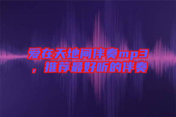 愛(ài)在天地間伴奏mp3，推薦最好聽(tīng)的伴奏