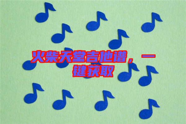 火柴天堂吉他譜，一鍵獲取