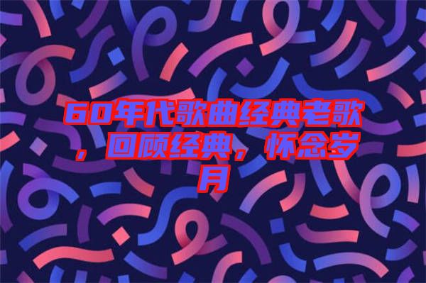 60年代歌曲經(jīng)典老歌，回顧經(jīng)典，懷念歲月