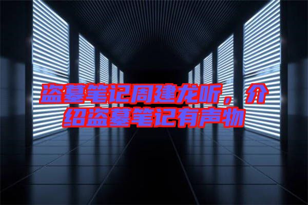 盜墓筆記周建龍聽，介紹盜墓筆記有聲物