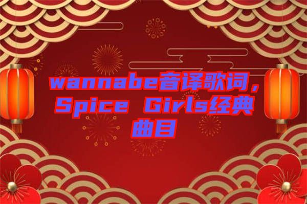 wannabe音譯歌詞，Spice Girls經(jīng)典曲目