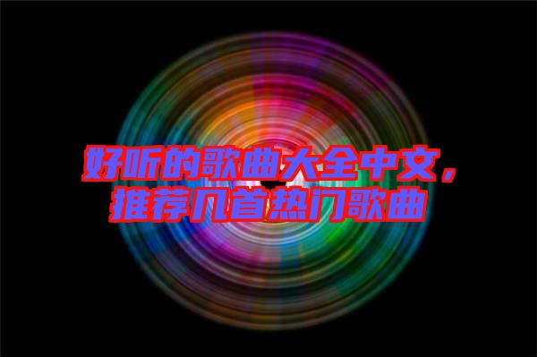 好聽的歌曲大全中文，推薦幾首熱門歌曲