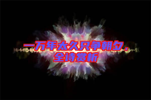 一萬(wàn)年太久只爭(zhēng)朝夕，全詩(shī)賞析