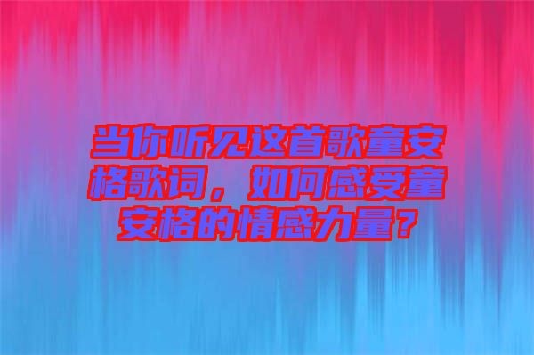 當(dāng)你聽(tīng)見(jiàn)這首歌童安格歌詞，如何感受童安格的情感力量？