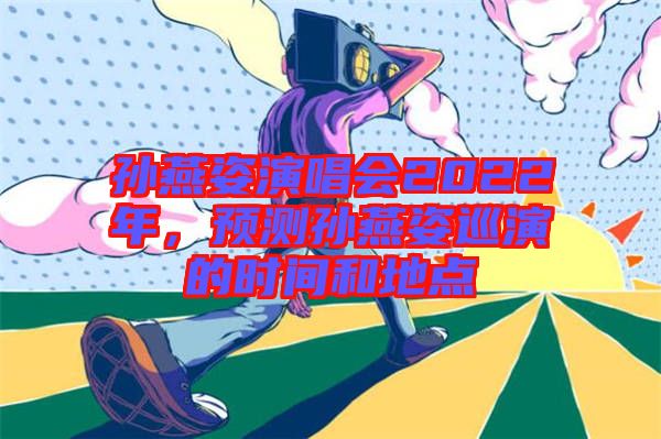 孫燕姿演唱會(huì)2022年，預(yù)測(cè)孫燕姿巡演的時(shí)間和地點(diǎn)