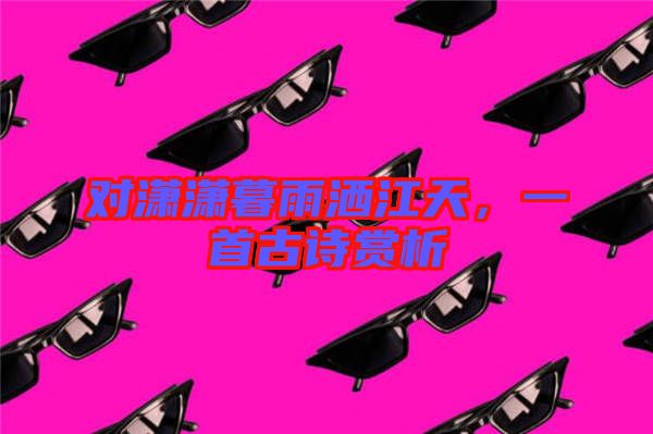 對瀟瀟暮雨灑江天，一首古詩賞析